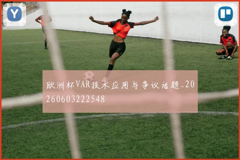 欧洲杯VAR技术应用与争议话题_20260603222548