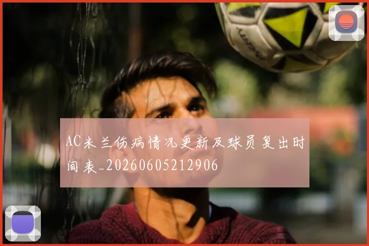 AC米兰伤病情况更新及球员复出时间表_20260605212906