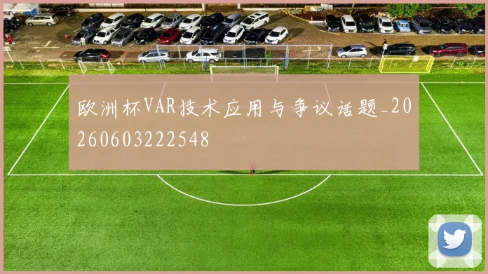 欧洲杯VAR技术应用与争议话题_20260603222548